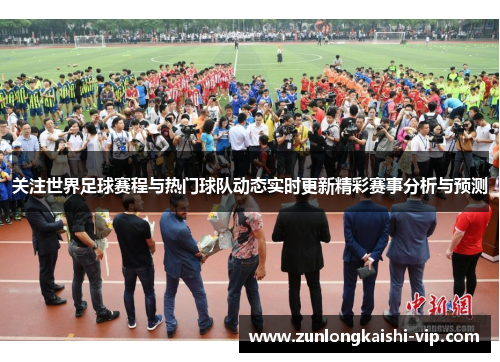 关注世界足球赛程与热门球队动态实时更新精彩赛事分析与预测