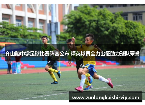 齐山路中学足球比赛阵容公布 精英球员全力出征助力球队荣誉