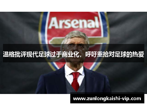 温格批评现代足球过于商业化，呼吁重拾对足球的热爱