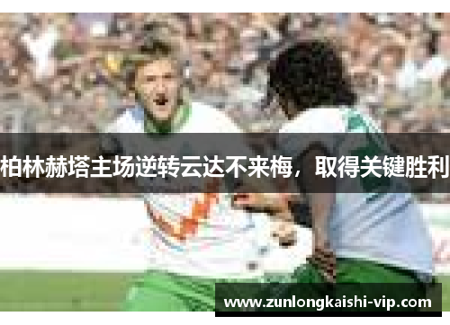 柏林赫塔主场逆转云达不来梅，取得关键胜利