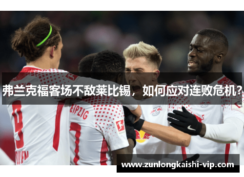 弗兰克福客场不敌莱比锡，如何应对连败危机？